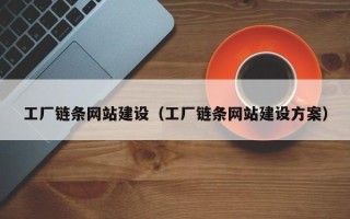 丰城工厂链条网站建设（工厂链条网站建设方案）