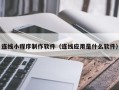 丰城连线小程序制作软件（连线应用是什么软件）