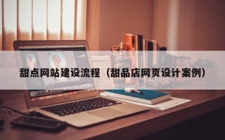 丰城甜点网站建设流程（甜品店网页设计案例）