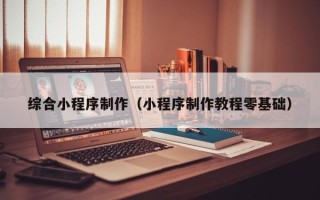 丰城综合小程序制作（小程序制作教程零基础）