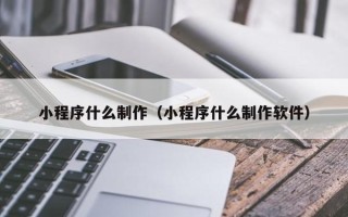 丰城小程序什么制作（小程序什么制作软件）