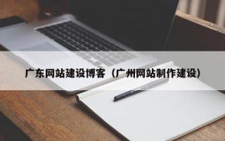 丰城广东网站建设博客（广州网站制作建设）