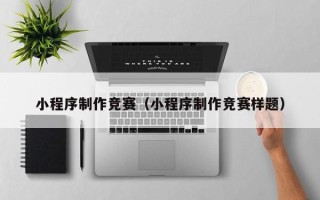 丰城小程序制作竞赛（小程序制作竞赛样题）