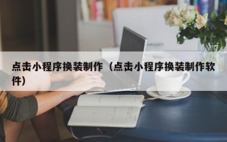 丰城点击小程序换装制作（点击小程序换装制作软件）