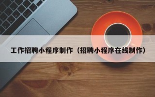 丰城工作招聘小程序制作（招聘小程序在线制作）