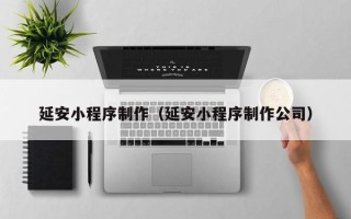 丰城延安小程序制作（延安小程序制作公司）