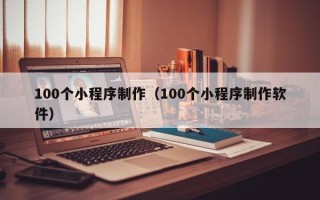 丰城100个小程序制作（100个小程序制作软件）