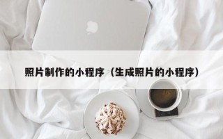 丰城照片制作的小程序（生成照片的小程序）