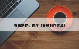 丰城春联制作小程序（春联制作方法）