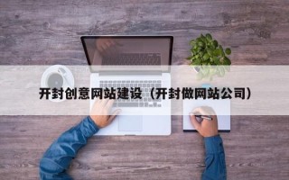 丰城开封创意网站建设（开封做网站公司）